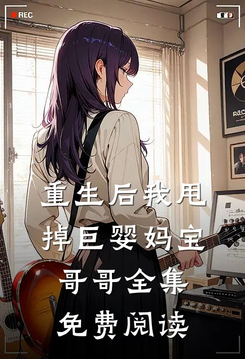 重生后我甩掉巨婴妈宝哥哥 全集免费阅读