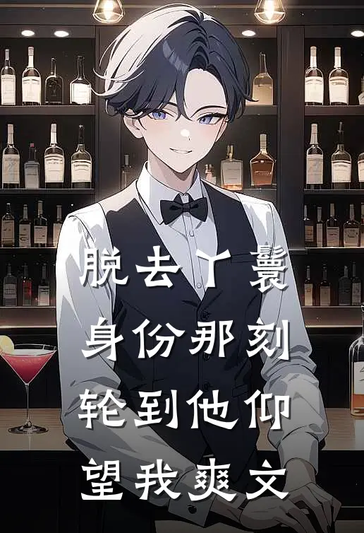 脱去丫鬟身份那刻，轮到他仰望我爽文