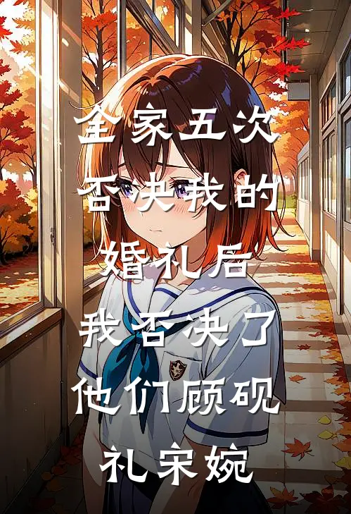 全家五次否决我的婚礼后，我否决了他们顾砚礼宋婉