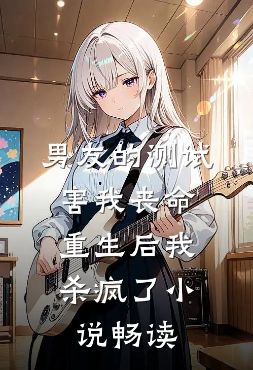 男友的测试害我丧命，重生后我杀疯了小说畅读