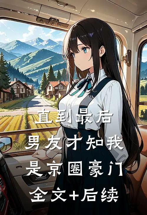 直到最后，男友才知我是京圈豪门全文+后续