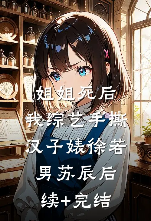 姐姐死后，我综艺手撕汉子婊徐若男苏辰后续+完结