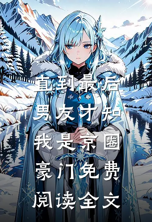 直到最后，男友才知我是京圈豪门免费阅读全文