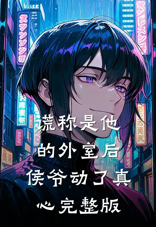 谎称是他的外室后，侯爷动了真心完整版