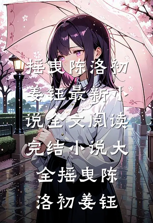 摇曳(陈洛初姜钰)最新小说全文阅读_完结小说大全摇曳陈洛初姜钰