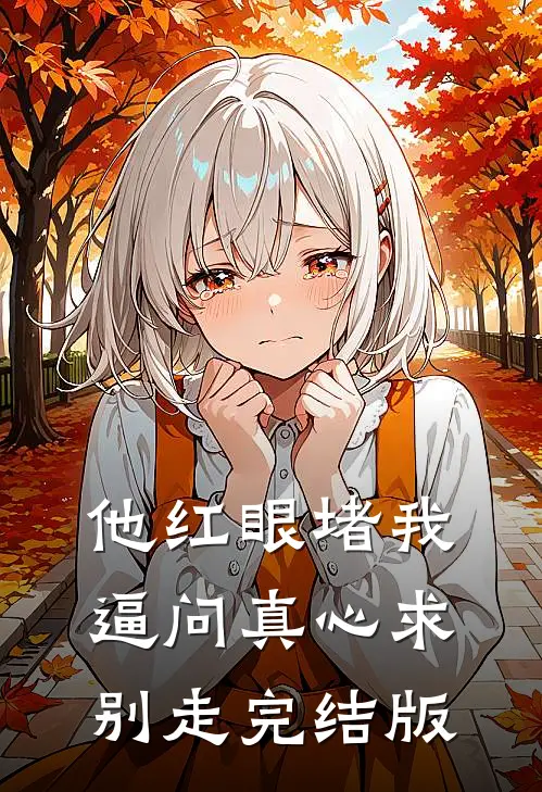 他红眼堵我，逼问真心求别走完结版