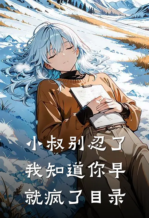 小叔别忍了，我知道你早就疯了目录