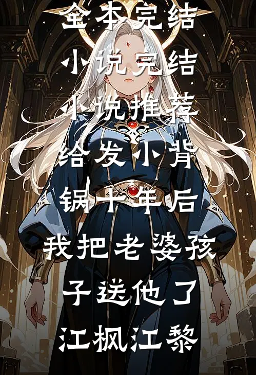 给发小背锅十年后，我把老婆孩子送他了江枫江黎全本完结小说_完结小说推荐给发小背锅十年后，我把老婆孩子送他了江枫江黎