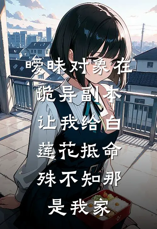 暧昧对象在诡异副本让我给白莲花抵命，殊不知那是我家