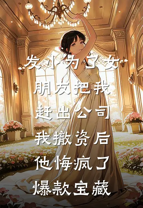 发小为了女朋友把我赶出公司，我撤资后他悔疯了爆款宝藏
