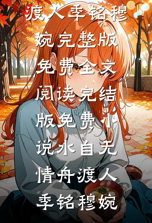 水自无情舟渡人(季铭穆婉)完整版免费全文阅读_完结版免费小说水自无情舟渡人季铭穆婉