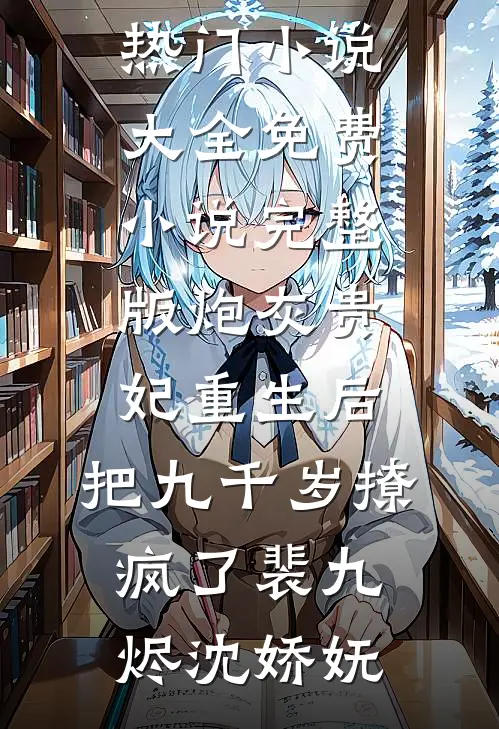 炮灰贵妃重生后，把九千岁撩疯了(裴九烬沈娇妩)热门小说大全_免费小说完整版炮灰贵妃重生后，把九千岁撩疯了(裴九烬沈娇妩)