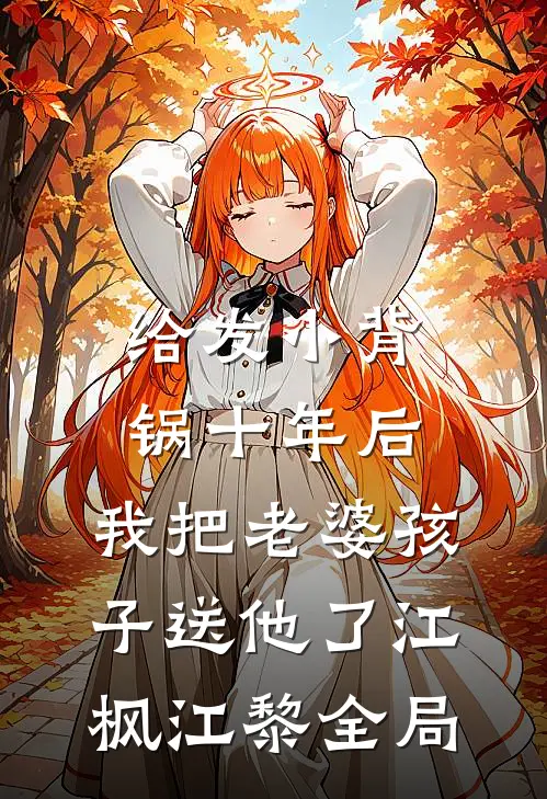 给发小背锅十年后，我把老婆孩子送他了江枫江黎全局
