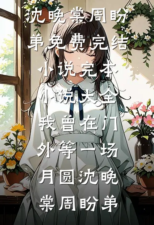 我曾在门外等一场月圆(沈晚棠周盼弟)免费完结小说_完本小说大全我曾在门外等一场月圆沈晚棠周盼弟