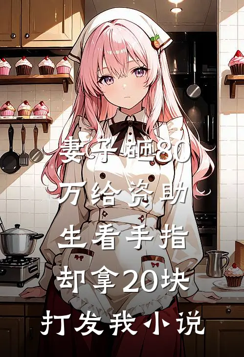 妻子砸80万给资助生看手指，却拿20块打发我小说