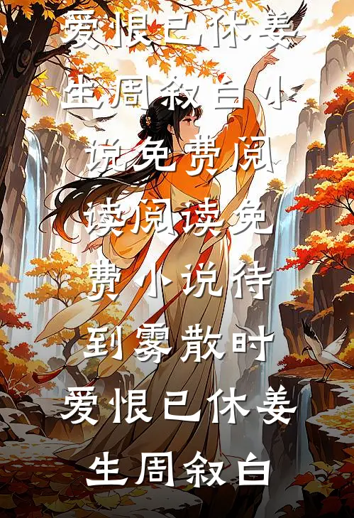 待到雾散时，爱恨已休(姜生周叙白)小说免费阅读_阅读免费小说待到雾散时，爱恨已休(姜生周叙白)