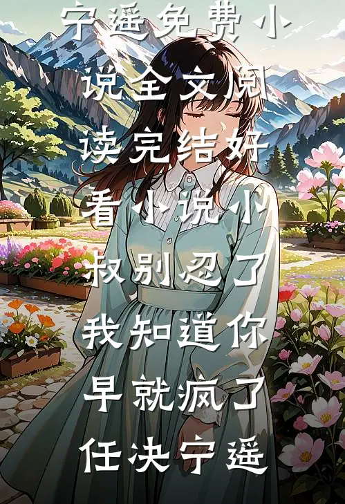 小叔别忍了，我知道你早就疯了任决宁遥免费小说全文阅读_完结好看小说小叔别忍了，我知道你早就疯了任决宁遥