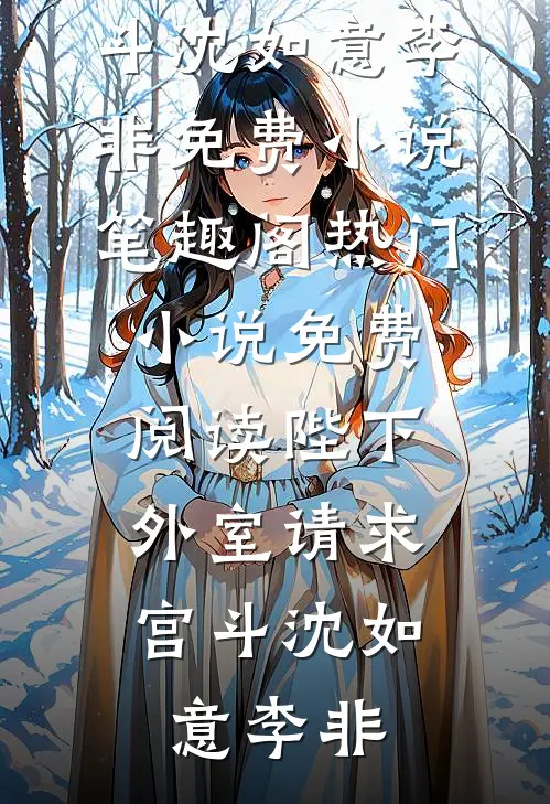 陛下，外室请求宫斗沈如意李非免费小说笔趣阁_热门小说免费阅读陛下，外室请求宫斗(沈如意李非)