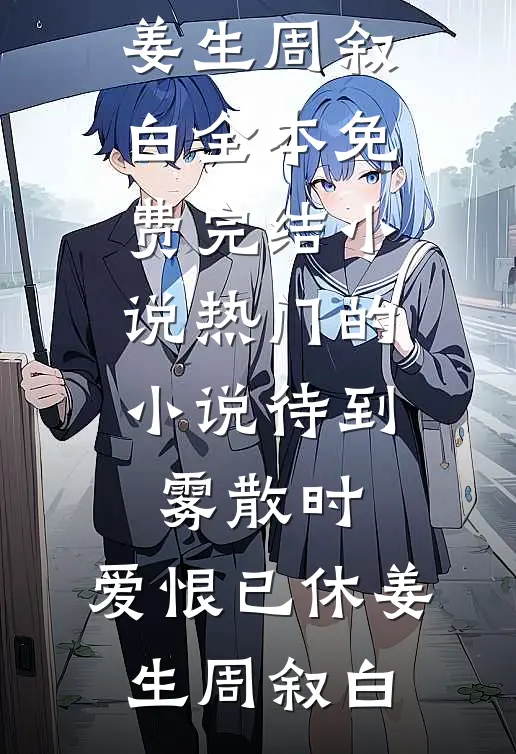 待到雾散时，爱恨已休姜生周叙白全本免费完结小说_热门的小说待到雾散时，爱恨已休姜生周叙白