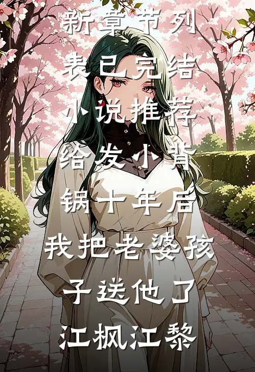给发小背锅十年后，我把老婆孩子送他了江枫江黎最新章节列表_已完结小说推荐给发小背锅十年后，我把老婆孩子送他了(江枫江黎)