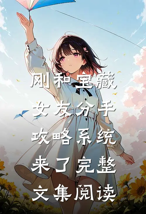 刚和宝藏女友分手，攻略系统来了完整文集阅读
