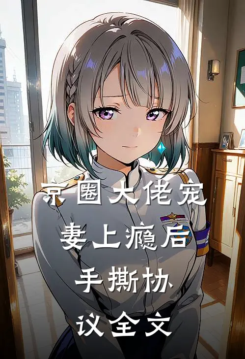 京圈大佬宠妻上瘾后，手撕协议全文