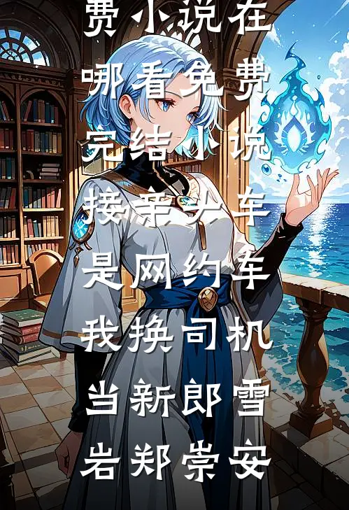接亲头车是网约车，我换司机当新郎(雪岩郑崇安)免费小说在哪看_免费完结小说接亲头车是网约车，我换司机当新郎(雪岩郑崇安)