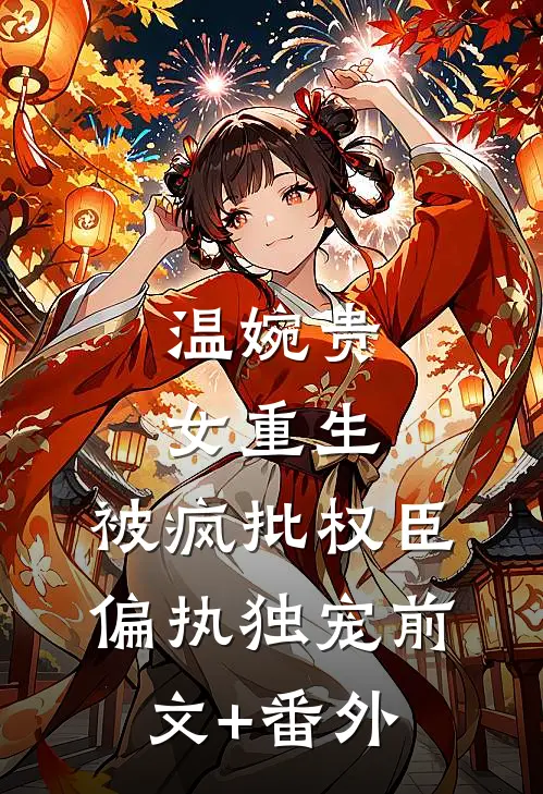 温婉贵女重生，被疯批权臣偏执独宠前文+番外