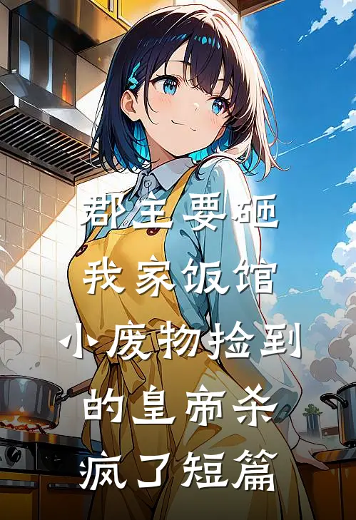 郡主要砸我家饭馆，小废物捡到的皇帝杀疯了短篇