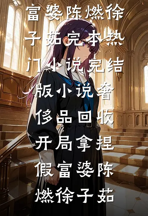 奢侈品回收，开局拿捏假富婆陈燃徐子茹完本热门小说_完结版小说奢侈品回收，开局拿捏假富婆陈燃徐子茹