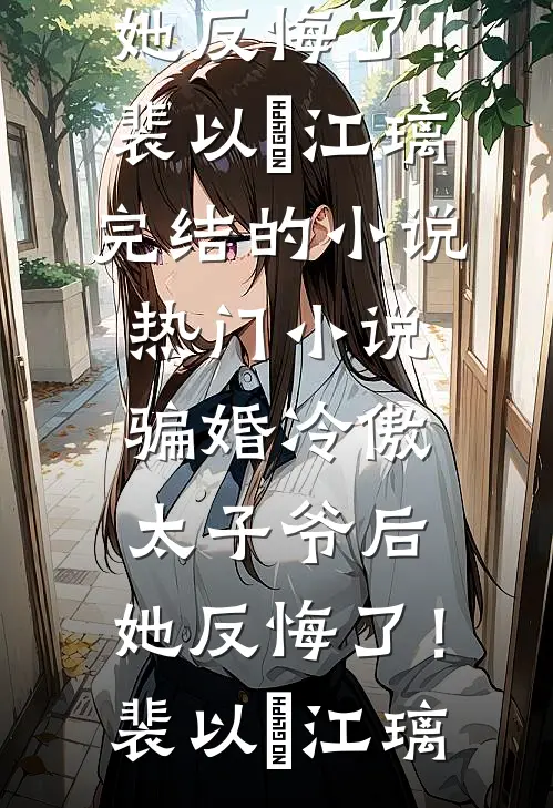 骗婚冷傲太子爷后，她反悔了！(裴以㫥江璃)完结的小说_热门小说骗婚冷傲太子爷后，她反悔了！(裴以㫥江璃)