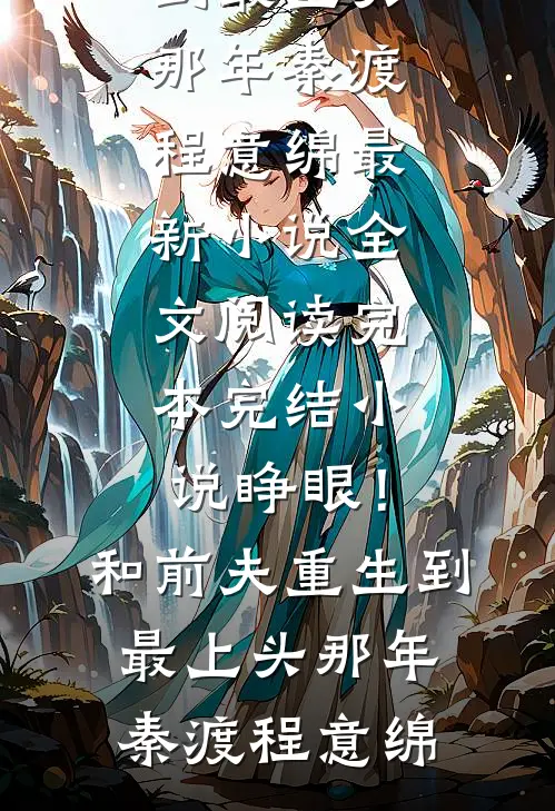 睁眼！和前夫重生到最上头那年(秦渡程意绵)最新小说全文阅读_完本完结小说睁眼！和前夫重生到最上头那年秦渡程意绵