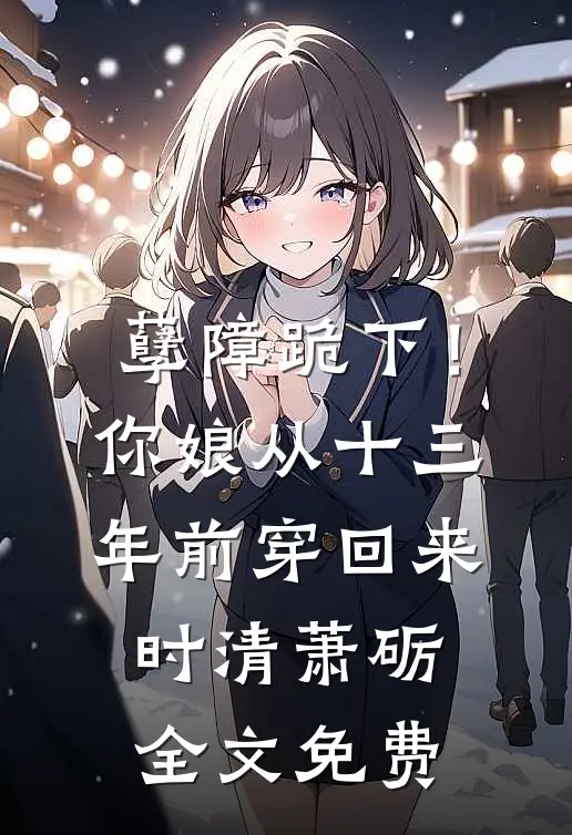 孽障跪下！你娘从十三年前穿回来时清萧砺全文免费