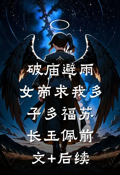 破庙避雨，女帝求我多子多福苏长玉佩前文+后续