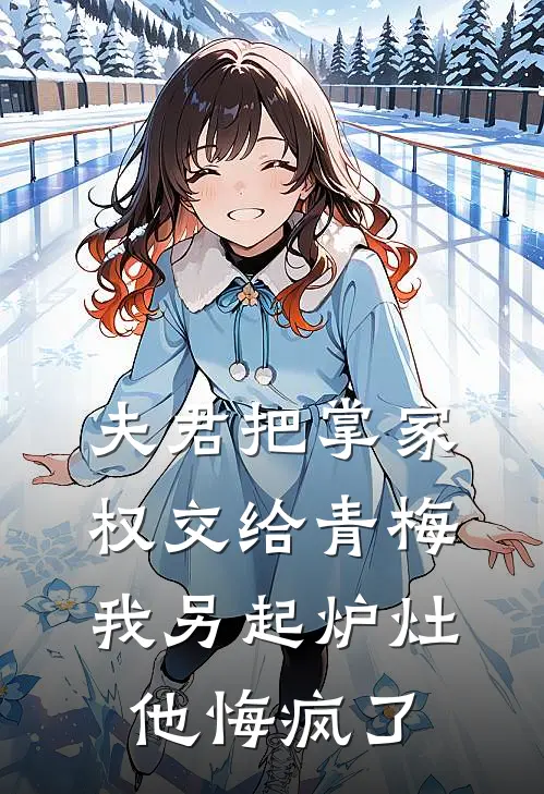 夫君把掌家权交给青梅，我另起炉灶他悔疯了