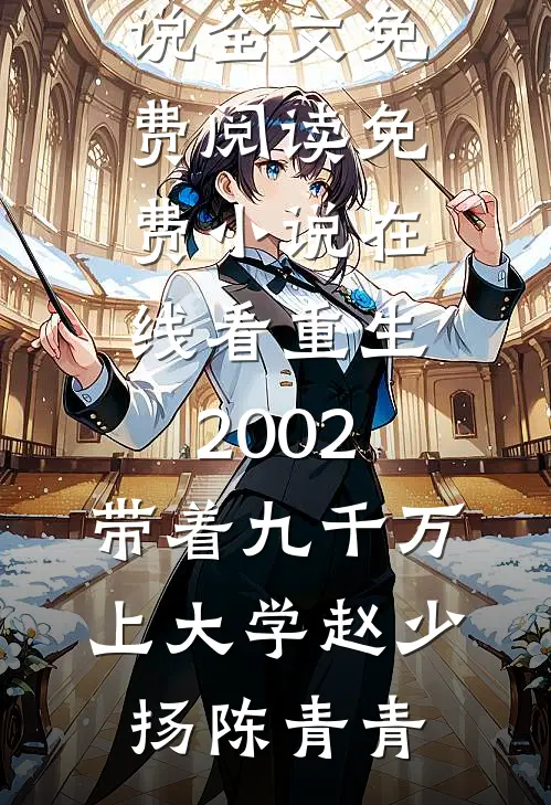 重生2002，带着九千万上大学(赵少扬陈青青)小说全文免费阅读_免费小说在线看重生2002，带着九千万上大学赵少扬陈青青