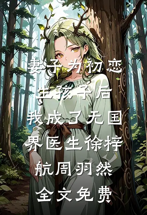 妻子为初恋生孩子后，我成了无国界医生徐梓航周羽然全文免费