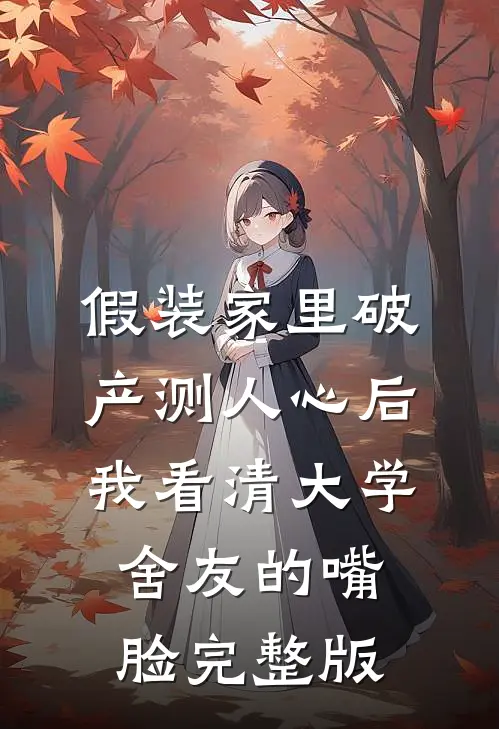 假装家里破产测人心后，我看清大学舍友的嘴脸完整版