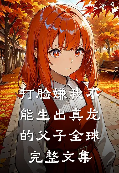 打脸嫌我不能生出真龙的父子全球完整文集