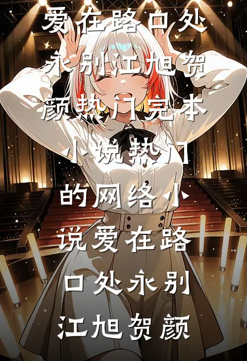 爱在路口处永别江旭贺颜热门完本小说_热门的网络小说爱在路口处永别江旭贺颜