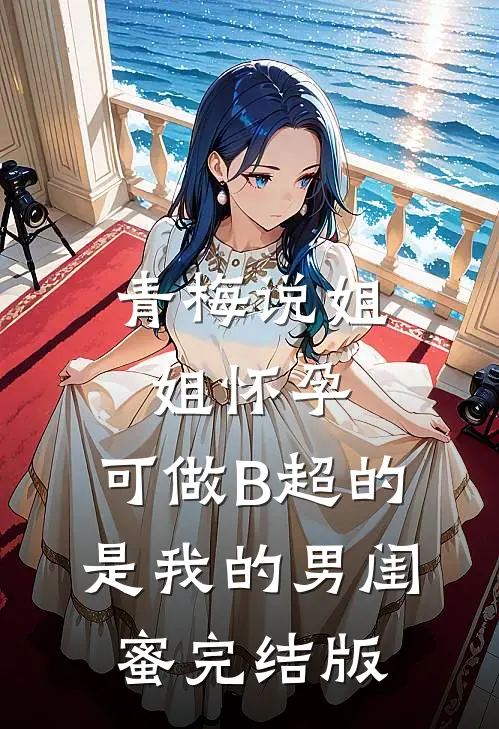 青梅说姐姐怀孕，可做B超的是我的男闺蜜完结版