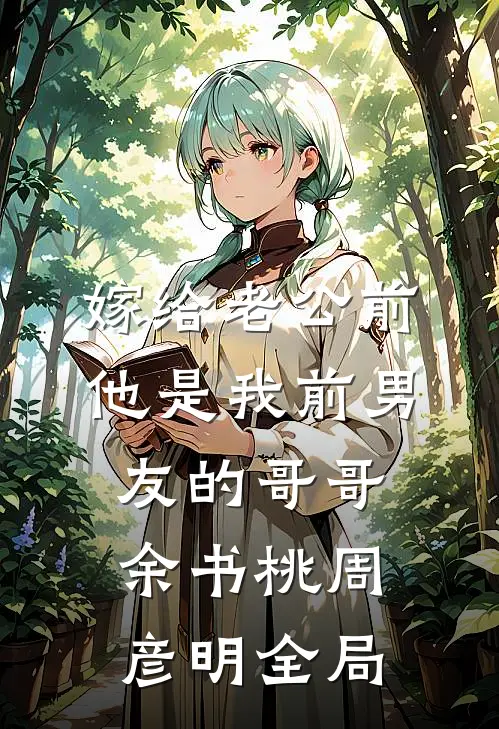 嫁给老公前，他是我前男友的哥哥余书桃周彦明全局