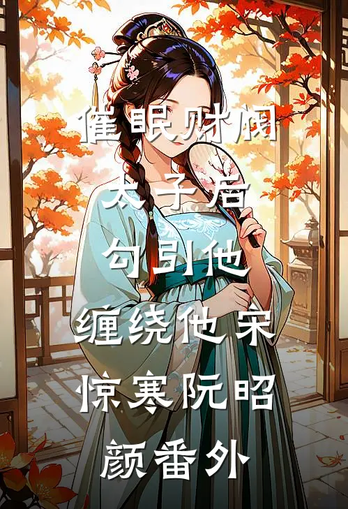 催眠财阀太子后，勾引他，缠绕他宋惊寒阮昭颜番外