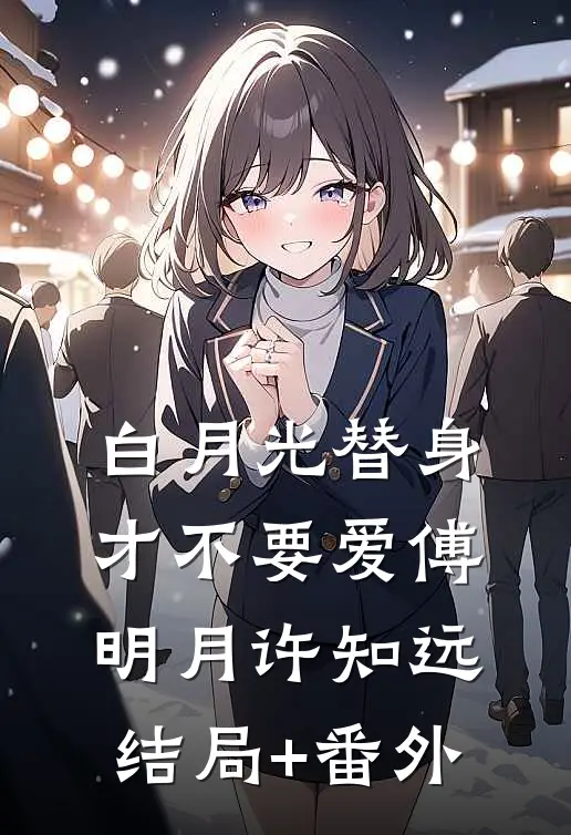 白月光替身才不要爱傅明月许知远结局+番外