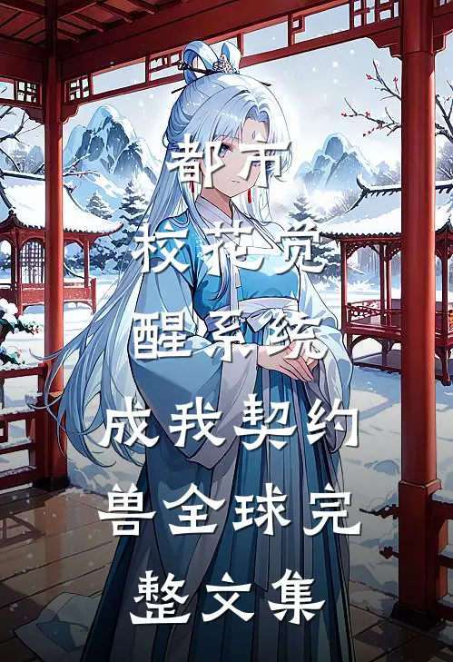 都市：校花觉醒系统，成我契约兽全球完整文集