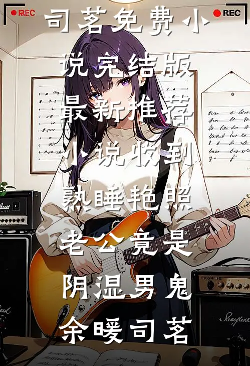 收到熟睡艳照，老公竟是阴湿男鬼余暖司茗免费小说完结版_最新推荐小说收到熟睡艳照，老公竟是阴湿男鬼(余暖司茗)