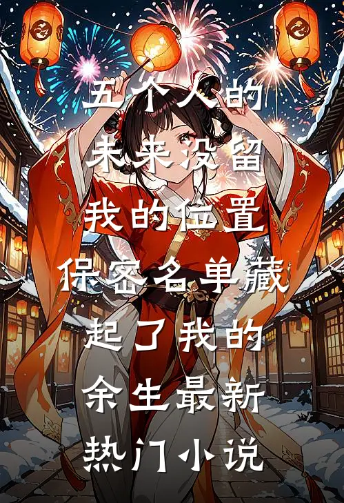 五个人的未来没留我的位置，保密名单藏起了我的余生最新热门小说