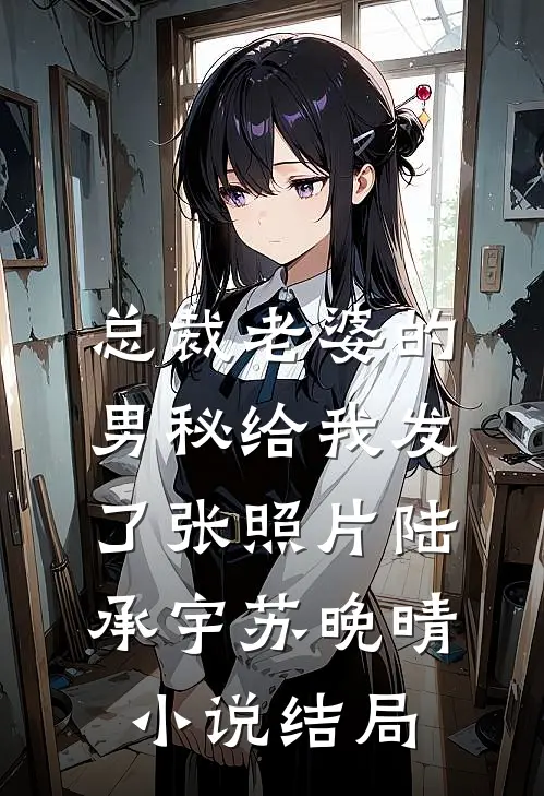 总裁老婆的男秘给我发了张照片陆承宇苏晚晴小说结局
