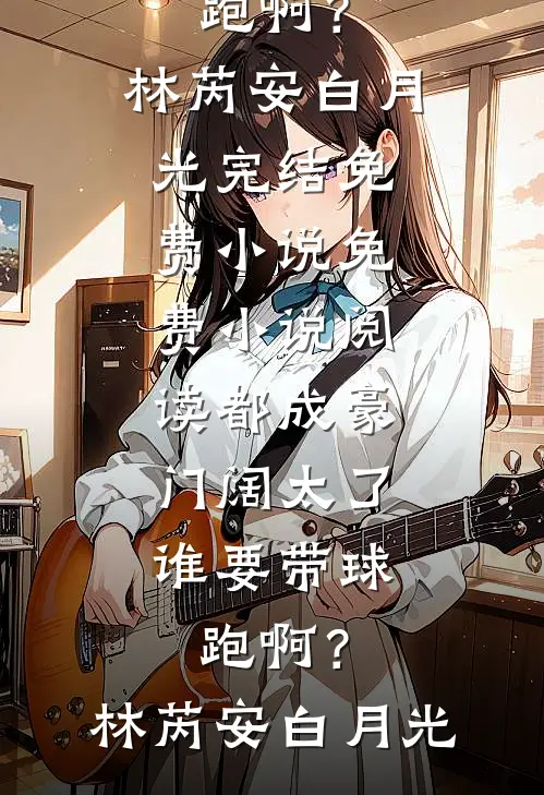 都成豪门阔太了，谁要带球跑啊？林芮安白月光完结免费小说_免费小说阅读都成豪门阔太了，谁要带球跑啊？(林芮安白月光)