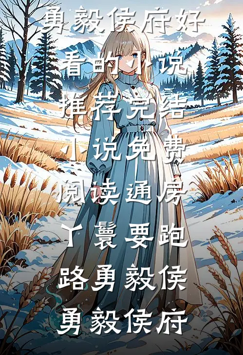 通房丫鬟要跑路勇毅侯勇毅侯府好看的小说推荐完结_小说免费阅读通房丫鬟要跑路(勇毅侯勇毅侯府)
